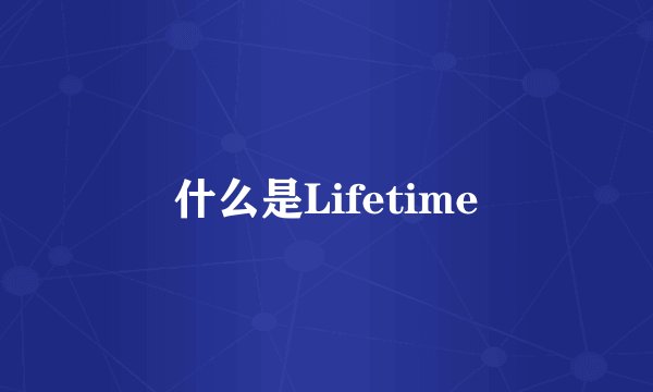 什么是Lifetime