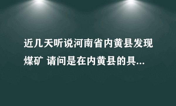 近几天听说河南省内黄县发现煤矿 请问是在内黄县的具体什么地方啊