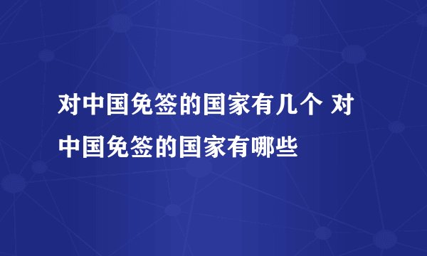 对中国免签的国家有几个 对中国免签的国家有哪些
