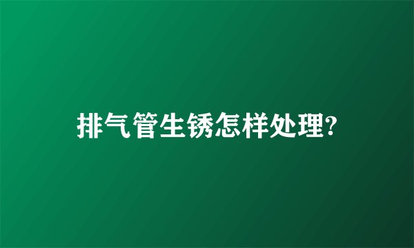排气管生锈怎样处理?
