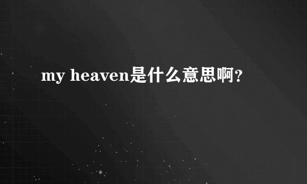 my heaven是什么意思啊？