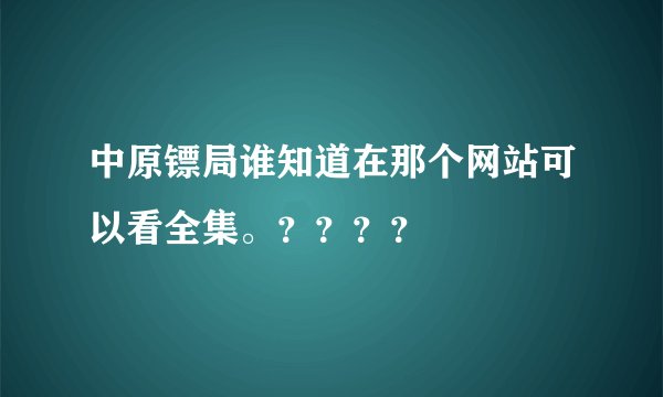 中原镖局谁知道在那个网站可以看全集。？？？？