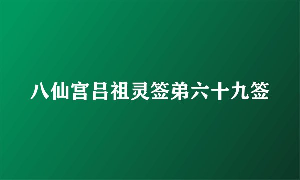 八仙宫吕祖灵签弟六十九签