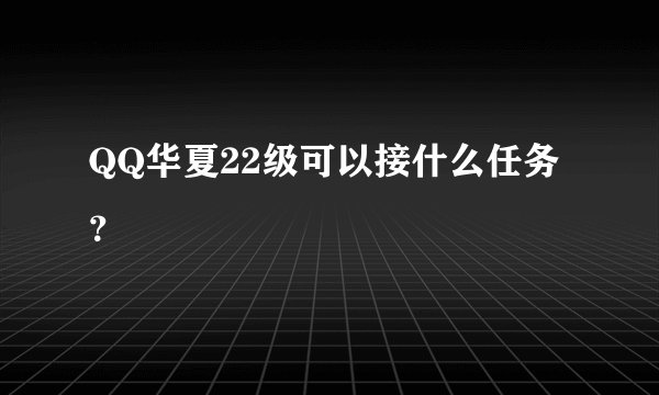 QQ华夏22级可以接什么任务？