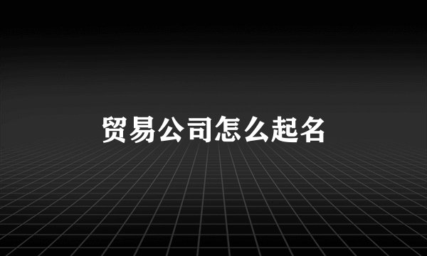 贸易公司怎么起名