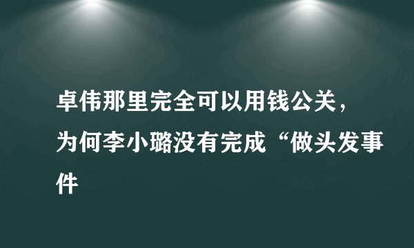 卓伟那里完全可以用钱公关，为何李小璐没有完成“做头发事件
