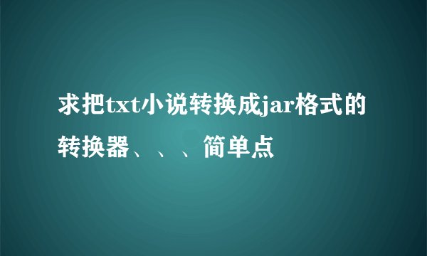 求把txt小说转换成jar格式的转换器、、、简单点