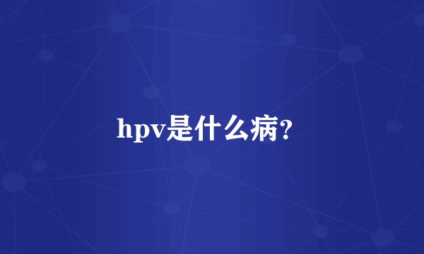 hpv是什么病？