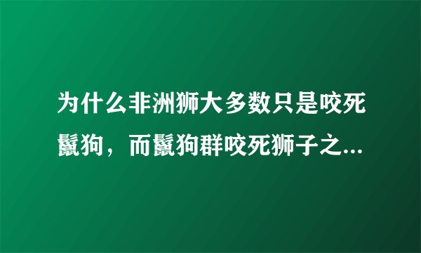 为什么非洲狮大多数只是咬死鬣狗，而鬣狗群咬死狮子之后会吃掉？