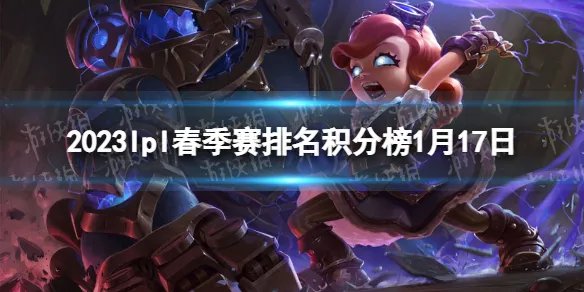 2023lpl春季赛排名积分榜1月17日 lpl春季赛排名情况1.17