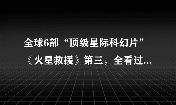 全球6部“顶级星际科幻片”《火星救援》第三，全看过都是死忠谜