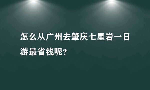怎么从广州去肇庆七星岩一日游最省钱呢？