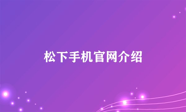 松下手机官网介绍