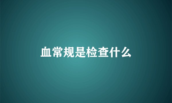 血常规是检查什么