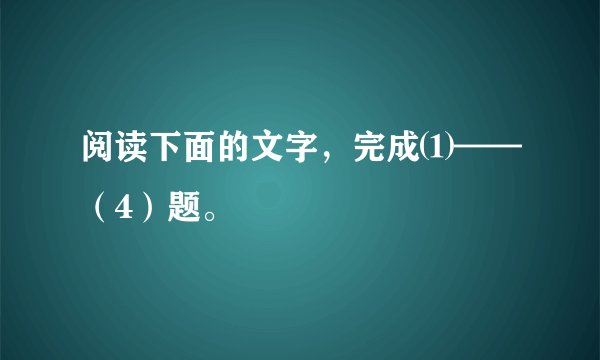 阅读下面的文字，完成⑴——（4）题。