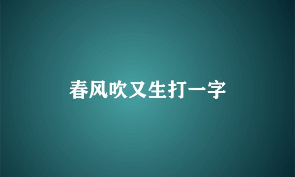 春风吹又生打一字