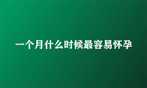 一个月什么时候最容易怀孕