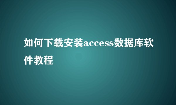 如何下载安装access数据库软件教程