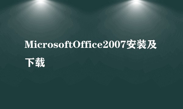 MicrosoftOffice2007安装及下载