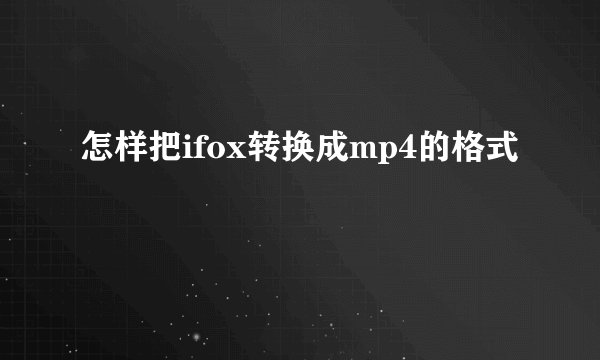 怎样把ifox转换成mp4的格式
