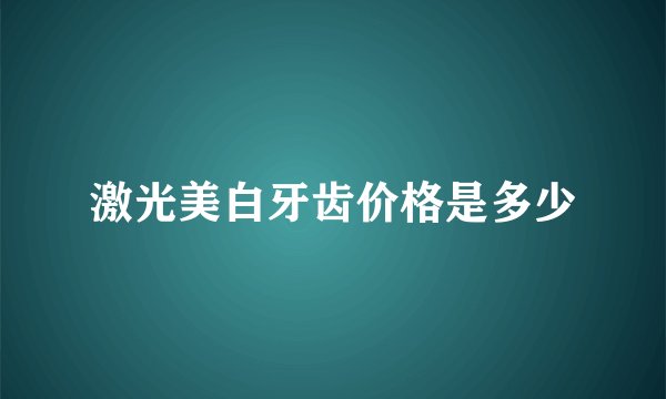激光美白牙齿价格是多少