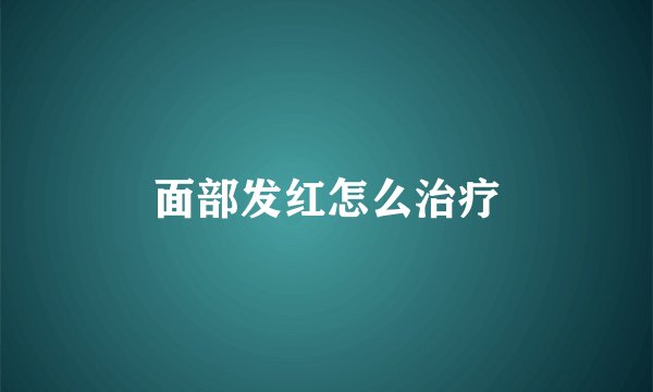 面部发红怎么治疗