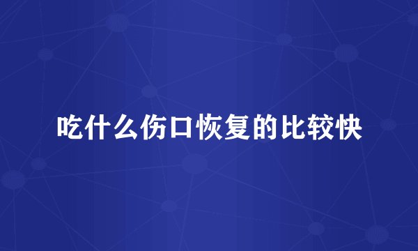 吃什么伤口恢复的比较快