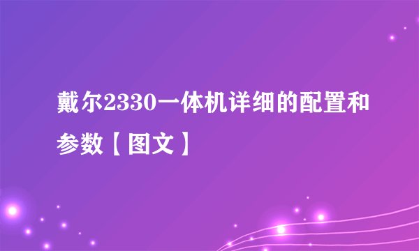 戴尔2330一体机详细的配置和参数【图文】