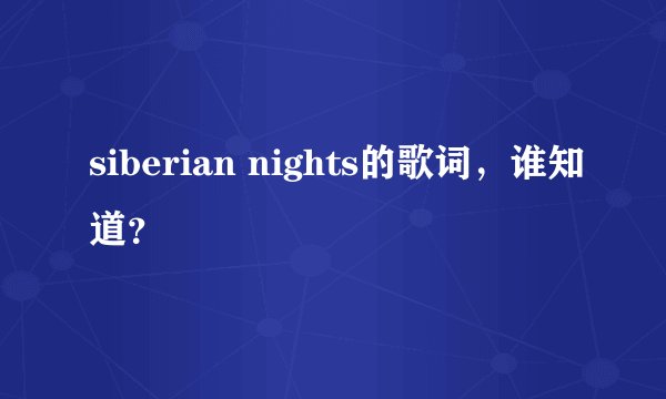 siberian nights的歌词，谁知道？