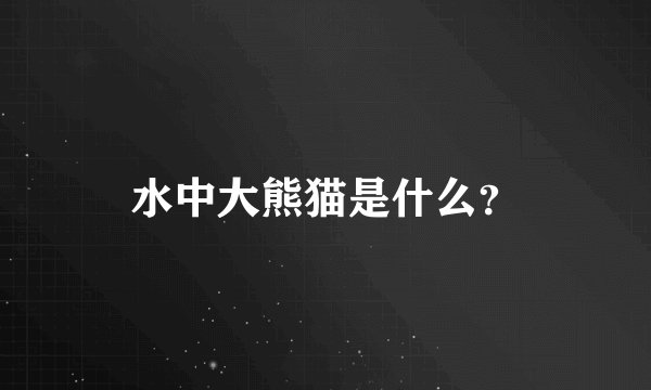 水中大熊猫是什么？
