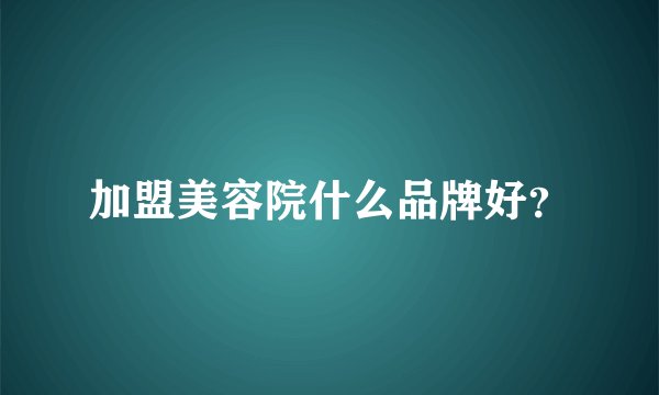 加盟美容院什么品牌好？