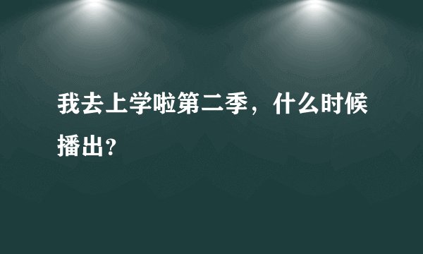 我去上学啦第二季，什么时候播出？