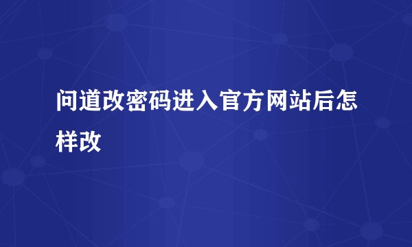 问道改密码进入官方网站后怎样改