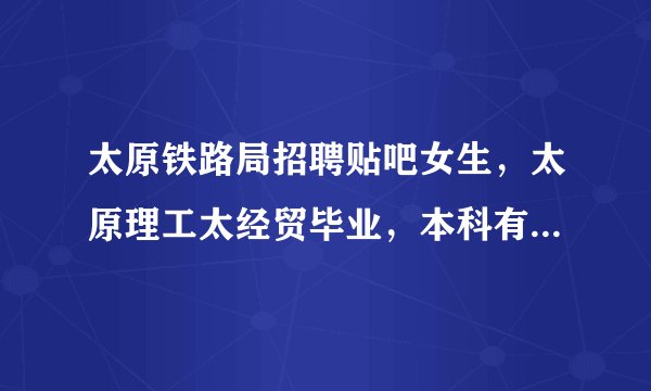 太原铁路局招聘贴吧女生，太原理工太经贸毕业，本科有英语六级证，有全国大学生英语竞赛特等奖，能录取吗
