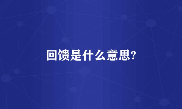 回馈是什么意思?