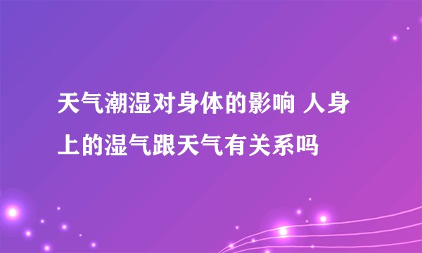 天气潮湿对身体的影响 人身上的湿气跟天气有关系吗