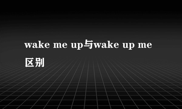 wake me up与wake up me区别
