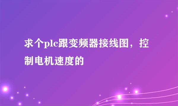 求个plc跟变频器接线图，控制电机速度的