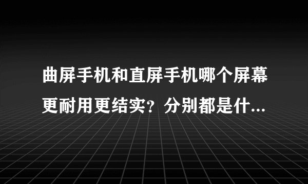 曲屏手机和直屏手机哪个屏幕更耐用更结实？分别都是什么材质的。
