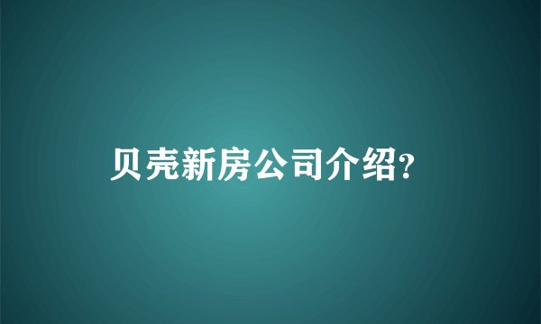 贝壳新房公司介绍？