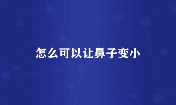 怎么可以让鼻子变小