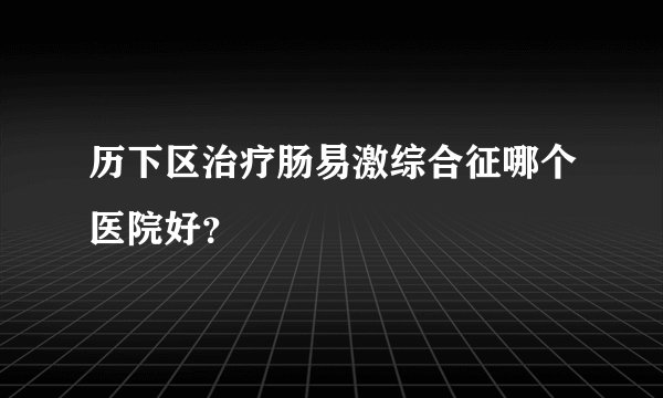历下区治疗肠易激综合征哪个医院好？