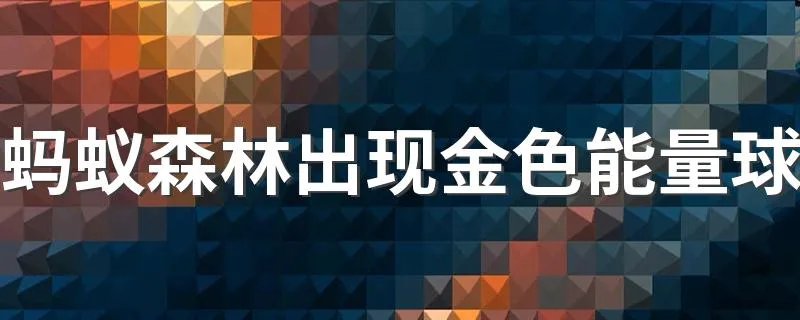 蚂蚁森林出现金色能量球 金色能量怎么来的