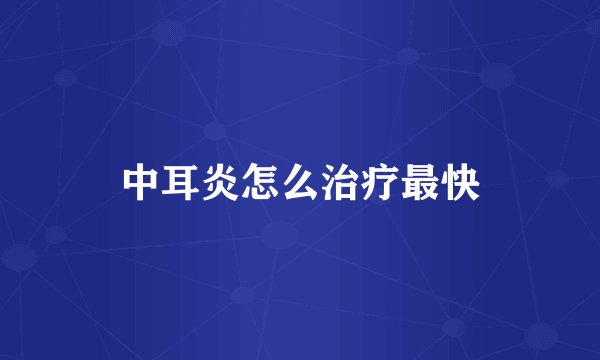 中耳炎怎么治疗最快