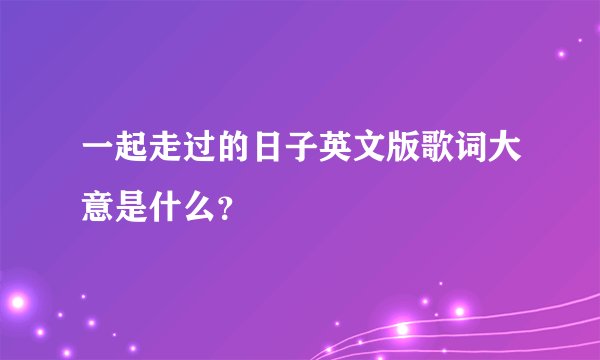 一起走过的日子英文版歌词大意是什么？