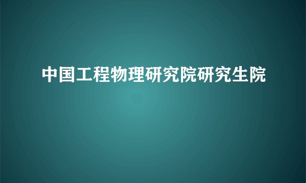 中国工程物理研究院研究生院