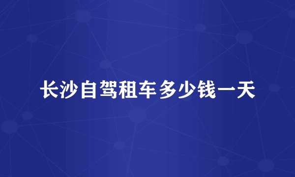 长沙自驾租车多少钱一天
