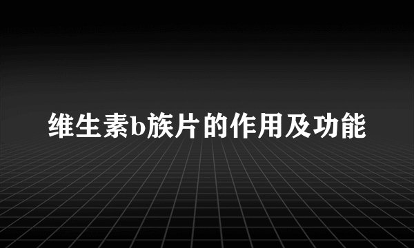 维生素b族片的作用及功能
