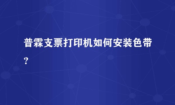 普霖支票打印机如何安装色带？