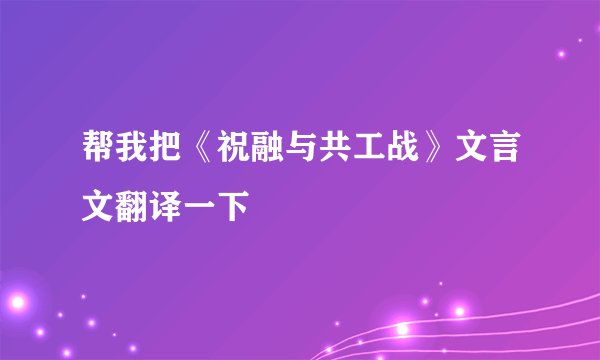 帮我把《祝融与共工战》文言文翻译一下
